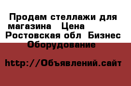 Продам стеллажи для магазина › Цена ­ 3 000 - Ростовская обл. Бизнес » Оборудование   